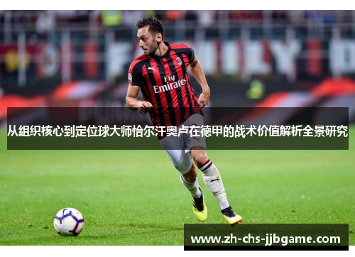 从组织核心到定位球大师恰尔汗奥卢在德甲的战术价值解析全景研究