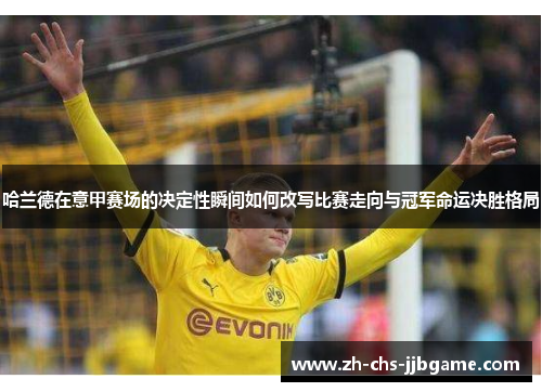 哈兰德在意甲赛场的决定性瞬间如何改写比赛走向与冠军命运决胜格局 哈兰德在意甲赛场的决定性瞬间如何改写比赛走向与冠军命运决胜格局