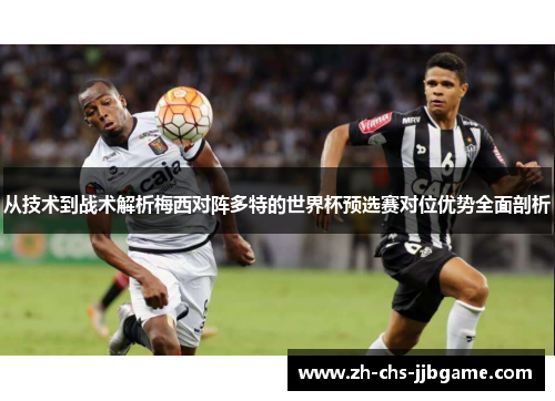 从技术到战术解析梅西对阵多特的世界杯预选赛对位优势全面剖析