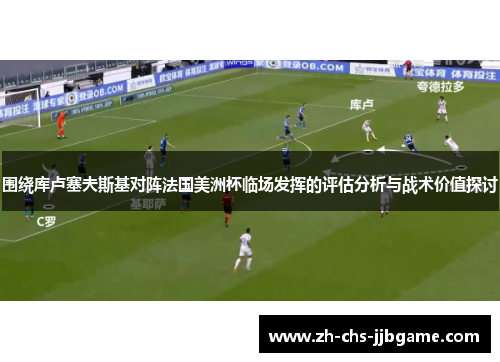 围绕库卢塞夫斯基对阵法国美洲杯临场发挥的评估分析与战术价值探讨