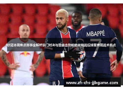欧冠本周焦点赛事全解析豪门对决与晋级走势前瞻关键战役球星表现战术看点