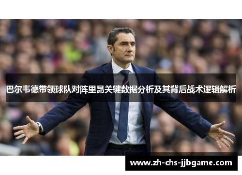 巴尔韦德带领球队对阵里昂关键数据分析及其背后战术逻辑解析 巴尔韦德带领球队对阵里昂关键数据分析及其背后战术逻辑解析