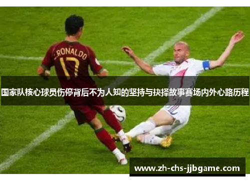 国家队核心球员伤停背后不为人知的坚持与抉择故事赛场内外心路历程 国家队核心球员伤停背后不为人知的坚持与抉择故事赛场内外心路历程