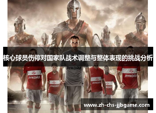 核心球员伤停对国家队战术调整与整体表现的挑战分析