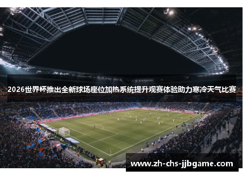 2026世界杯推出全新球场座位加热系统提升观赛体验助力寒冷天气比赛 2026世界杯推出全新球场座位加热系统提升观赛体验助力寒冷天气比赛