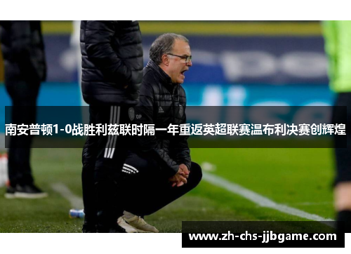 南安普顿1-0战胜利兹联时隔一年重返英超联赛温布利决赛创辉煌 南安普顿1-0战胜利兹联时隔一年重返英超联赛温布利决赛创辉煌