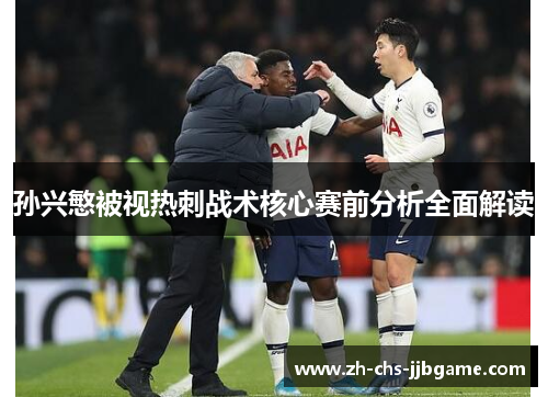 孙兴慜被视热刺战术核心赛前分析全面解读 孙兴慜被视热刺战术核心赛前分析全面解读