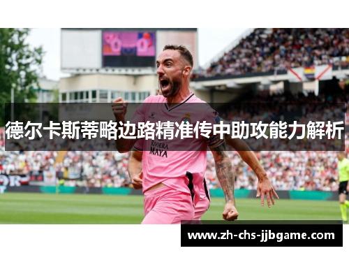 德尔卡斯蒂略边路精准传中助攻能力解析 德尔卡斯蒂略边路精准传中助攻能力解析