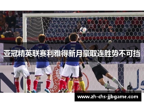 亚冠精英联赛利雅得新月豪取连胜势不可挡 亚冠精英联赛利雅得新月豪取连胜势不可挡