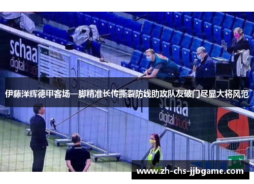 伊藤洋辉德甲客场一脚精准长传撕裂防线助攻队友破门尽显大将风范