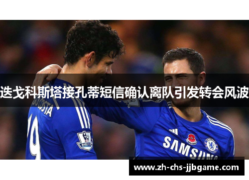 迭戈科斯塔接孔蒂短信确认离队引发转会风波 迭戈科斯塔接孔蒂短信确认离队引发转会风波