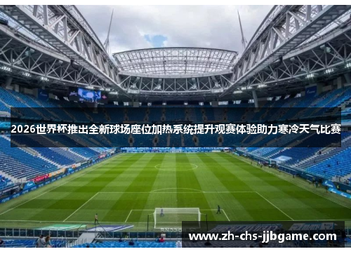 2026世界杯推出全新球场座位加热系统提升观赛体验助力寒冷天气比赛
