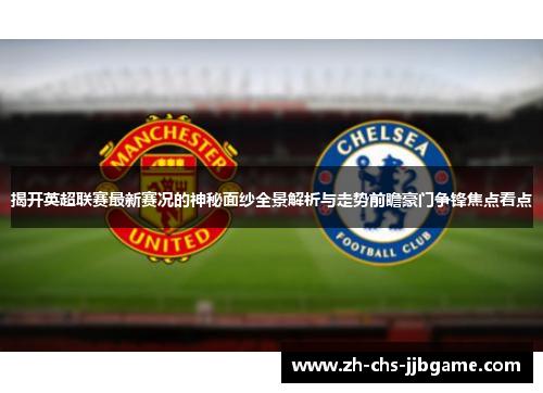揭开英超联赛最新赛况的神秘面纱全景解析与走势前瞻豪门争锋焦点看点 揭开英超联赛最新赛况的神秘面纱全景解析与走势前瞻豪门争锋焦点看点
