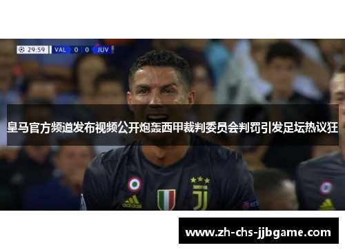 皇马官方频道发布视频公开炮轰西甲裁判委员会判罚引发足坛热议狂