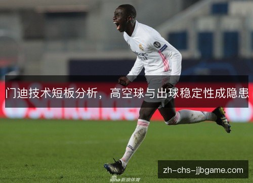 门迪技术短板分析，高空球与出球稳定性成隐患